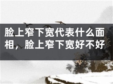 脸上窄下宽代表什么面相，脸上窄下宽好不好