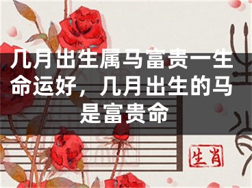 几月出生属马富贵一生命运好，几月出生的马是富贵命