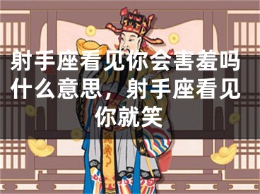 射手座看见你会害羞吗什么意思，射手座看见你就笑