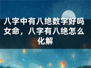 八字中有八绝数字好吗女命，八字有八绝怎么化解
