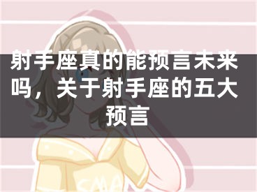 射手座真的能预言未来吗，关于射手座的五大预言