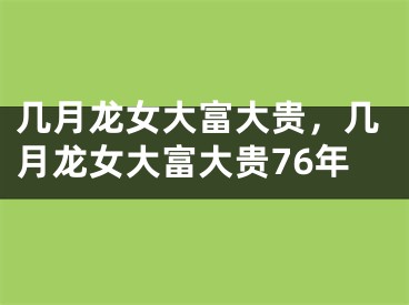 几月龙女大富大贵，几月龙女大富大贵76年