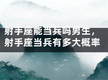 射手座能当兵吗男生，射手座当兵有多大概率
