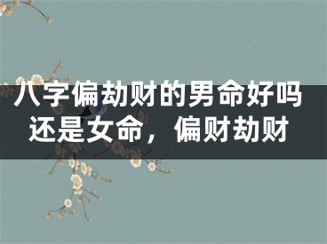 八字偏劫财的男命好吗还是女命，偏财劫财
