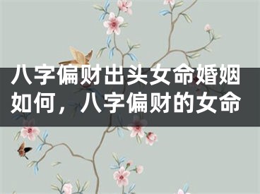八字偏财出头女命婚姻如何，八字偏财的女命