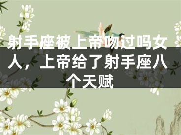 射手座被上帝吻过吗女人，上帝给了射手座八个天赋