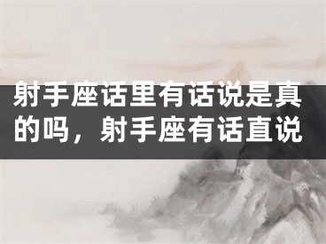 射手座话里有话说是真的吗，射手座有话直说