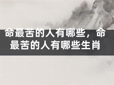 命最苦的人有哪些，命最苦的人有哪些生肖