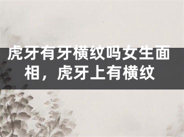 虎牙有牙横纹吗女生面相，虎牙上有横纹