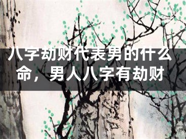 八字劫财代表男的什么命，男人八字有劫财