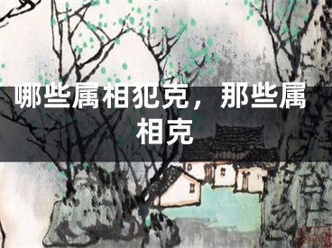 哪些属相犯克，那些属相克