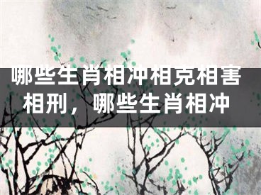 哪些生肖相冲相克相害相刑，哪些生肖相冲